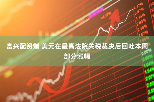 富兴配资端 美元在最高法院关税裁决后回吐本周部分涨幅