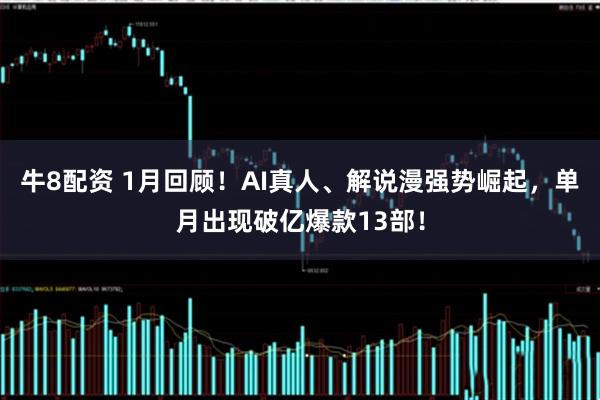 牛8配资 1月回顾！AI真人、解说漫强势崛起，单月出现破亿爆款13部！