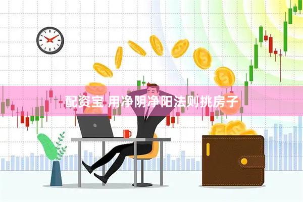 配资宝 用净阴净阳法则挑房子