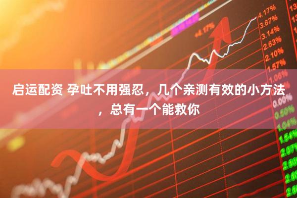 启运配资 孕吐不用强忍，几个亲测有效的小方法，总有一个能救你