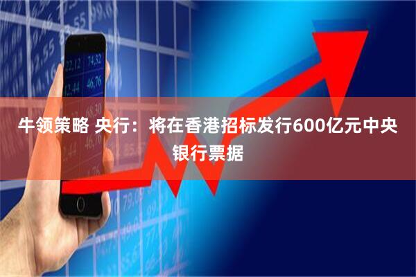 牛领策略 央行：将在香港招标发行600亿元中央银行票据