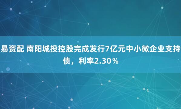 易资配 南阳城投控股完成发行7亿元中小微企业支持债，利率2.30％