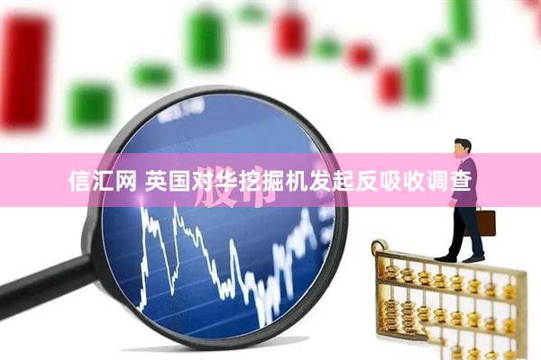 信汇网 英国对华挖掘机发起反吸收调查