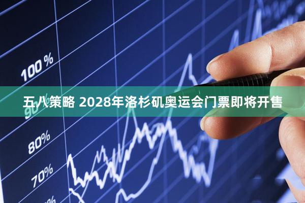 五八策略 2028年洛杉矶奥运会门票即将开售
