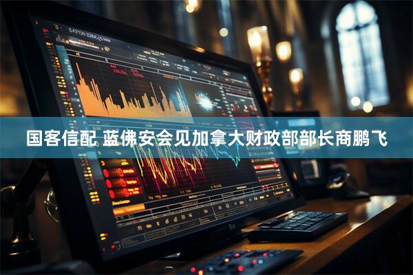 国客信配 蓝佛安会见加拿大财政部部长商鹏飞