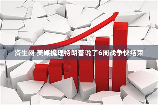 资生网 美媒梳理特朗普说了6周战争快结束