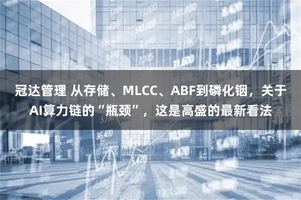 冠达管理 从存储、MLCC、ABF到磷化铟，关于AI算力链的“瓶颈”，这是高盛的最新看法