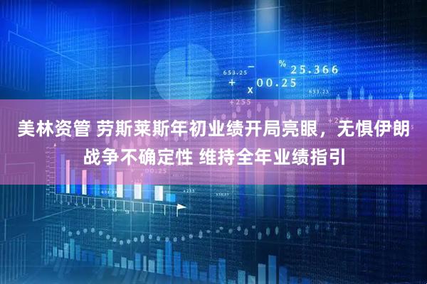 美林资管 劳斯莱斯年初业绩开局亮眼，无惧伊朗战争不确定性 维持全年业绩指引