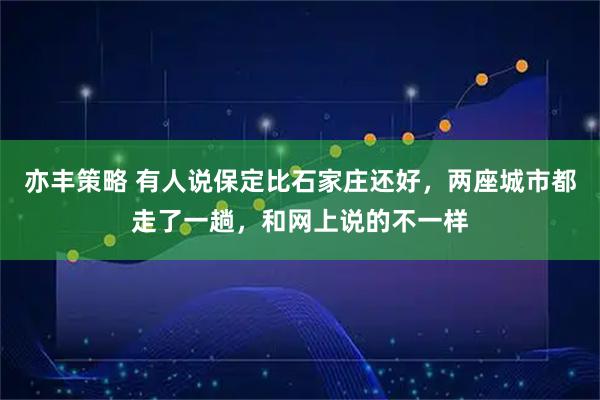 亦丰策略 有人说保定比石家庄还好，两座城市都走了一趟，和网上说的不一样