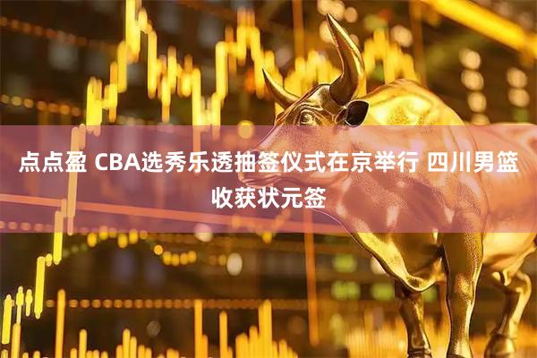点点盈 CBA选秀乐透抽签仪式在京举行 四川男篮收获状元签