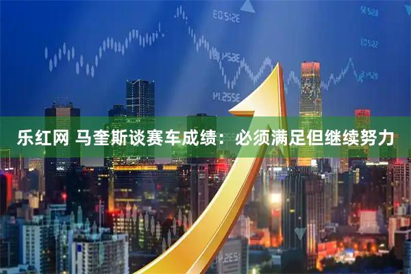 乐红网 马奎斯谈赛车成绩：必须满足但继续努力