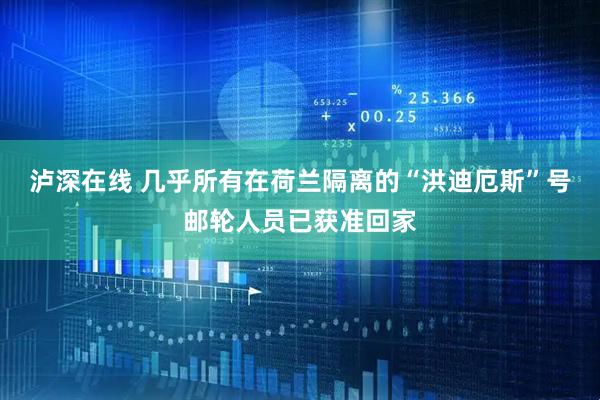 泸深在线 几乎所有在荷兰隔离的“洪迪厄斯”号邮轮人员已获准回家